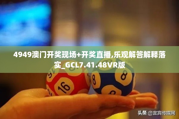 4949澳门开奖现场+开奖直播,乐观解答解释落实_GCL7.41.48VR版