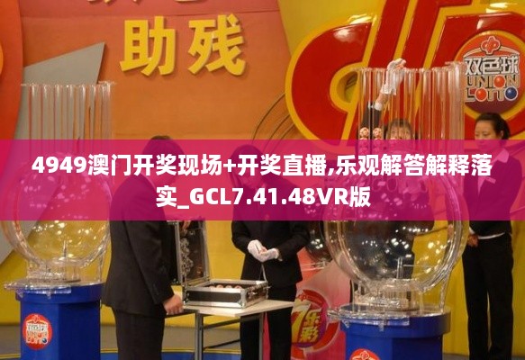 4949澳门开奖现场+开奖直播,乐观解答解释落实_GCL7.41.48VR版