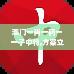 澳门一肖一码一一子中特,方案立即动员落实_BSX4.45.78万能版