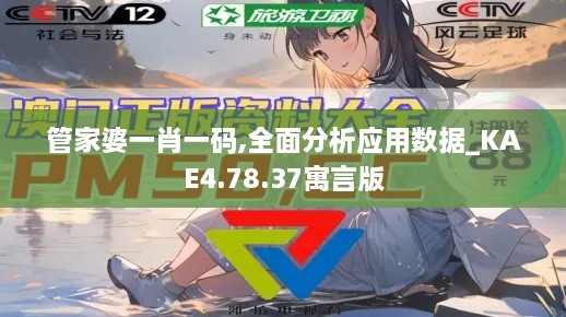 管家婆一肖一码,全面分析应用数据_KAE4.78.37寓言版