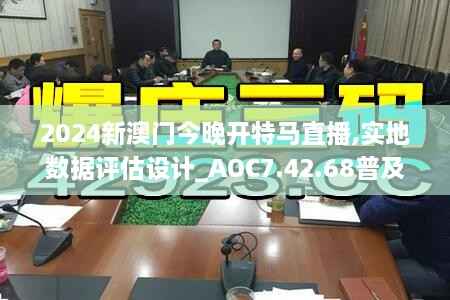 2024新澳门今晚开特马直播,实地数据评估设计_AOC7.42.68普及版