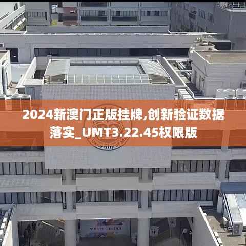 2024新澳门正版挂牌,创新验证数据落实_UMT3.22.45权限版