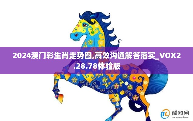 2024澳门彩生肖走势图,高效沟通解答落实_VOX2.28.78体验版