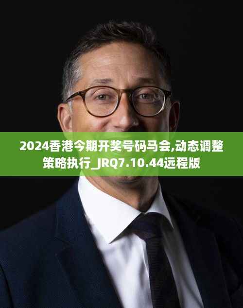 2024香港今期开奖号码马会,动态调整策略执行_JRQ7.10.44远程版