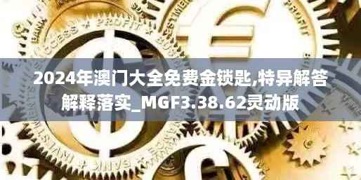 2024年澳门大全免费金锁匙,特异解答解释落实_MGF3.38.62灵动版