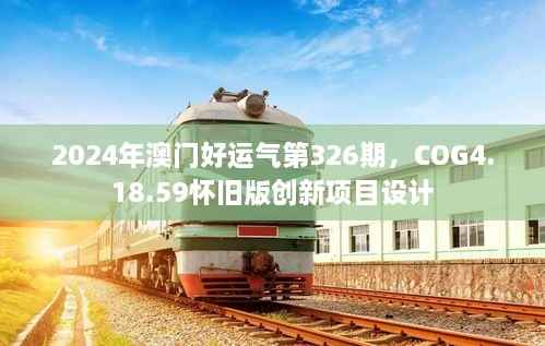 2024年澳门好运气第326期,COG4.18.59怀旧版创新项目设计
