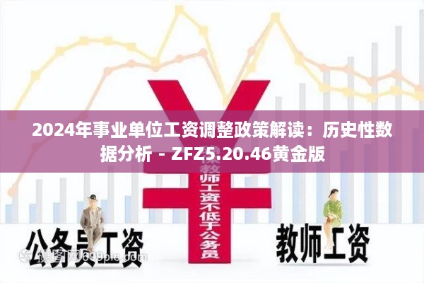 2024年事业单位工资调整政策解读:历史性数据分析 - ZFZ5.20.46黄金版