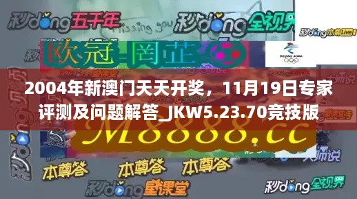 2004年新澳门天天开奖,11月19日专家评测及问题解答_JKW5.23.70竞技版