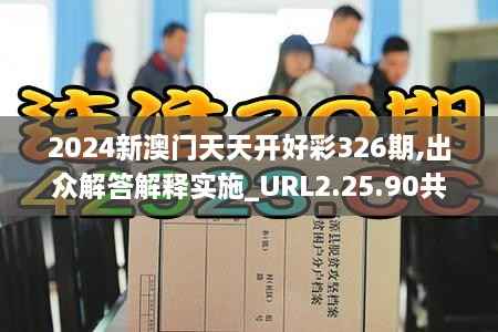 2024新澳门天天开好彩326期,出众解答解释实施_URL2.25.90共享版