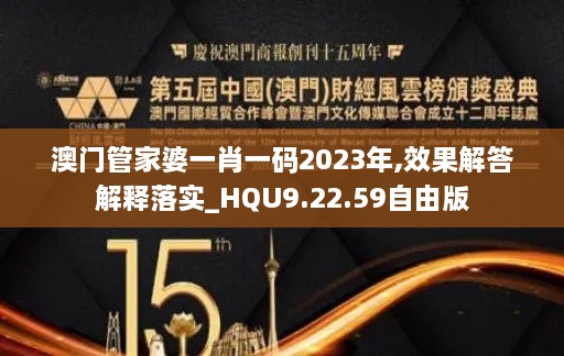 澳门管家婆一肖一码2023年,效果解答解释落实_HQU9.22.59自由版
