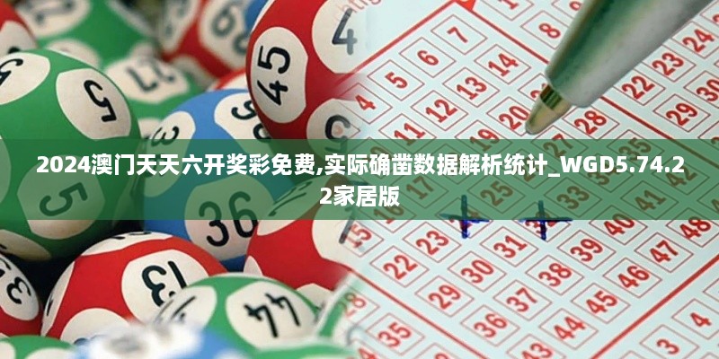 2024澳门天天六开奖彩免费,实际确凿数据解析统计_WGD5.74.22家居版