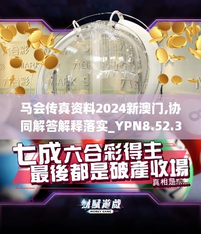 马会传真资料2024新澳门,协同解答解释落实_YPN8.52.30随身版