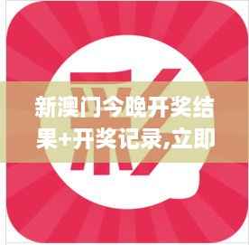 新澳门今晚开奖结果+开奖记录,立即解答解释落实_VWS4.63.79魔力版