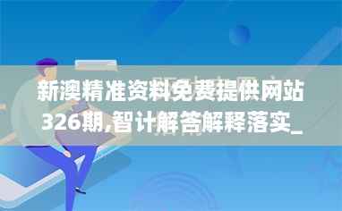 新澳精准资料免费提供网站326期,智计解答解释落实_VKN9.27.61专用版