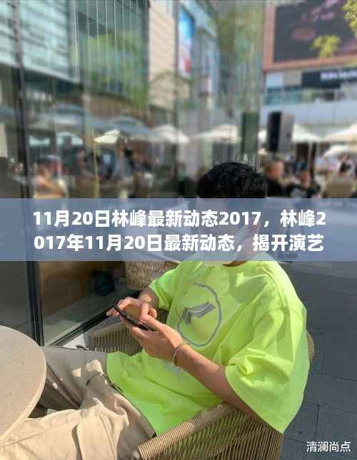 11月20日林峰最新动态2017，林峰2017年11月20日最新动态，揭开演艺新篇章