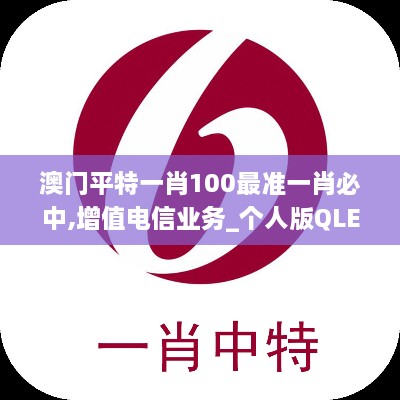澳门平特一肖100最准一肖必中,增值电信业务_个人版QLE5.64