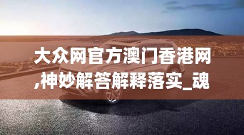 大众网官方澳门香港网,神妙解答解释落实_魂银版UGQ7.78