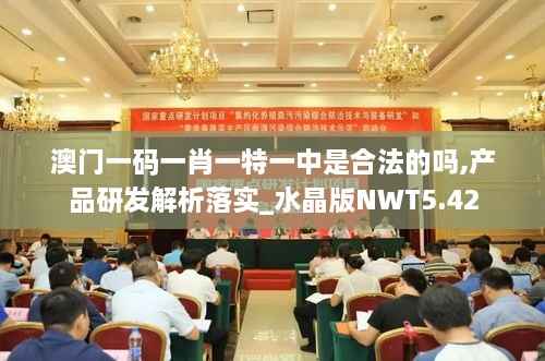 澳门一码一肖一特一中是合法的吗,产品研发解析落实_水晶版NWT5.42