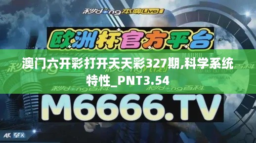 澳门六开彩打开天天彩327期,科学系统特性_PNT3.54
