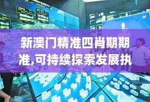 新澳门精准四肖期期准,可持续探索发展执行_持久版TRH2.14
