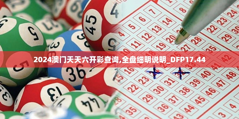 2024澳门天天六开彩查询,全盘细明说明_DFP17.44