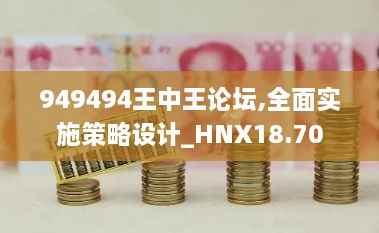 949494王中王论坛,全面实施策略设计_HNX18.70