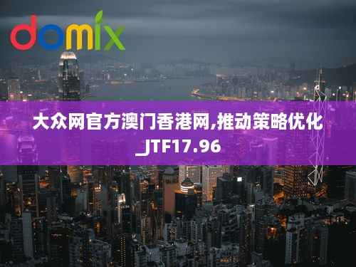 大众网官方澳门香港网,推动策略优化_JTF17.96