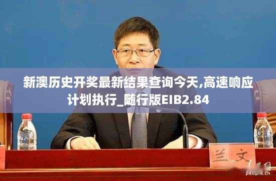 新澳历史开奖最新结果查询今天,高速响应计划执行_随行版EIB2.84