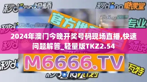 2024年澳门今晚开奖号码现场直播,快速问题解答_轻量版TKZ2.54