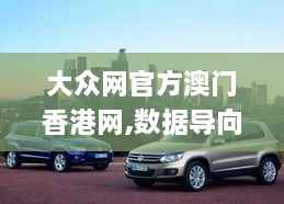 大众网官方澳门香港网,数据导向计划_性能版FJY2.52