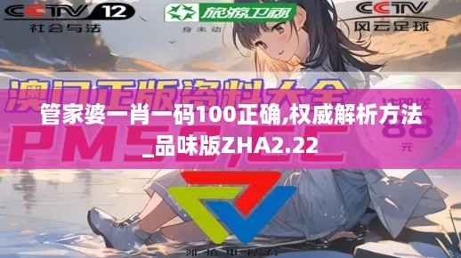 管家婆一肖一码100正确,权威解析方法_品味版ZHA2.22