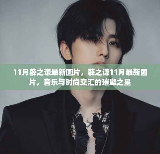 薜之谦11月最新图片,音乐与时尚交汇的璀璨之星