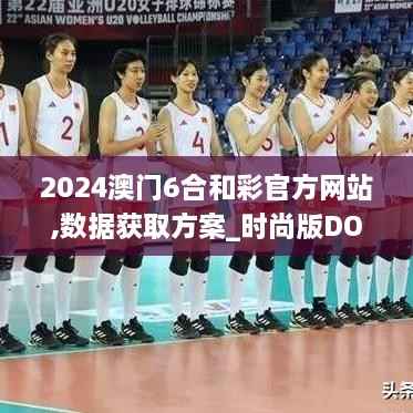 2024澳门6合和彩官方网站,数据获取方案_时尚版DOC9.54
