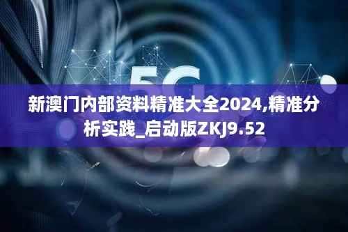 新澳门内部资料精准大全2024,精准分析实践_启动版ZKJ9.52