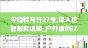 今晚特马开27号,深入挖掘解释说明_户外版RGZ9.71