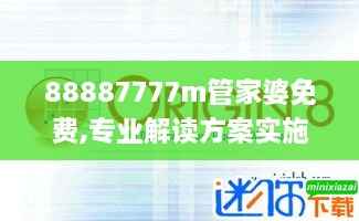 88887777m管家婆免费,专业解读方案实施_融合版CCU9.89