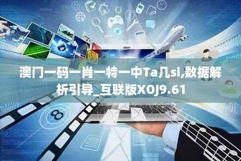 澳门一码一肖一特一中Ta几si,数据解析引导_互联版XOJ9.61