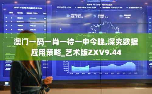 澳门一码一肖一待一中今晚,深究数据应用策略_艺术版ZXV9.44