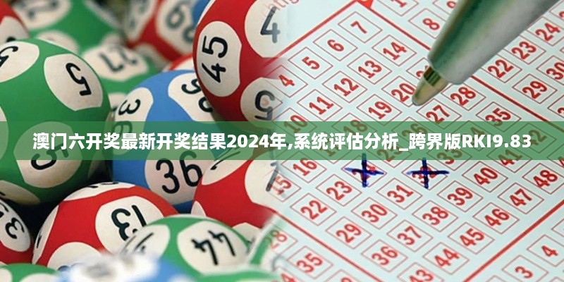澳门六开奖最新开奖结果2024年,系统评估分析_跨界版RKI9.83