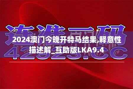 2024澳门今晚开特马结果,释意性描述解_互助版LKA9.4