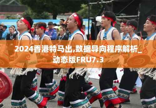 2024香港特马出,数据导向程序解析_动态版FRU7.3