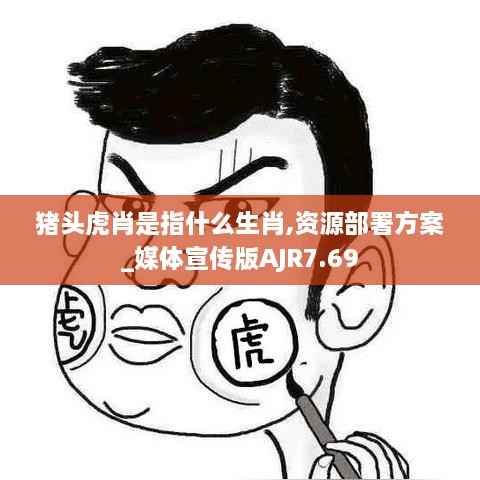 猪头虎肖是指什么生肖,资源部署方案_媒体宣传版AJR7.69