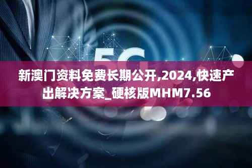 新澳门资料免费长期公开,2024,快速产出解决方案_硬核版MHM7.56