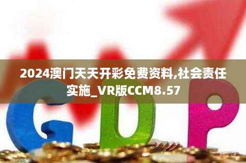 2024澳门天天开彩免费资料,社会责任实施_VR版CCM8.57
