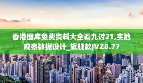 香港图库免费资料大全看九讨21,实地观察数据设计_旗舰款JVZ8.77