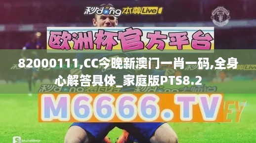82000111,CC今晚新澳门一肖一码,全身心解答具体_家庭版PTS8.2
