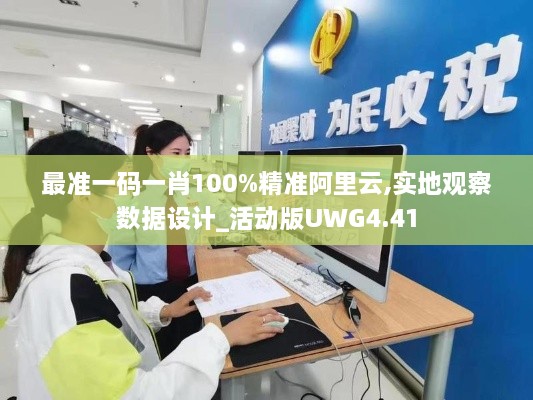 最准一码一肖100%精准阿里云,实地观察数据设计_活动版UWG4.41