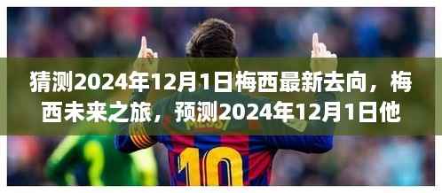 揭秘梅西未来之旅,预测2024年12月1日的最新去向揭秘