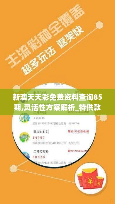新澳天天彩免费资料查询85期,灵活性方案解析_特供款5.516
