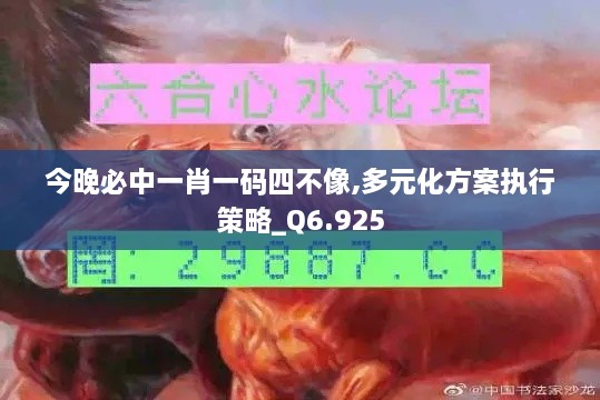 今晚必中一肖一码四不像,多元化方案执行策略_Q6.925